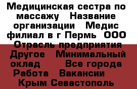 Медицинская сестра по массажу › Название организации ­ Медис филиал в г.Пермь, ООО › Отрасль предприятия ­ Другое › Минимальный оклад ­ 1 - Все города Работа » Вакансии   . Крым,Севастополь